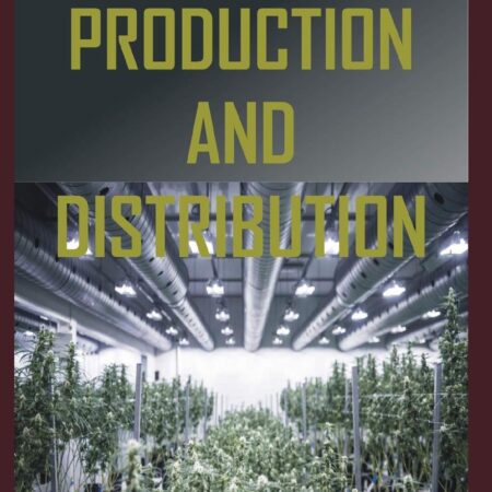 MARIJUANA PRODUCTION AND DISTRIBUTION: All You Need to Know About the Production and Distribution of Marijuana
